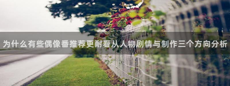 喵趣漫画网页版:为什么有些偶像番推荐更耐看从人物剧情与制作三个方向分析配图