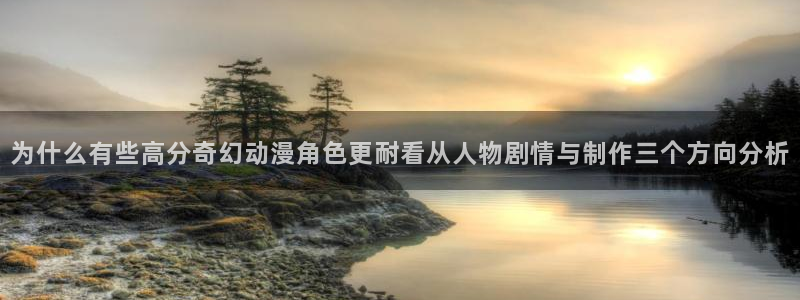 喵趣漫画目录大全:为什么有些高分奇幻动漫角色更耐看从人物剧情与制作三个方向分析配图