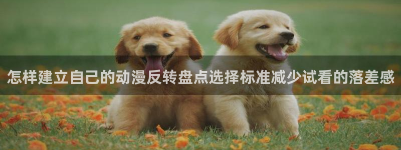 喵趣漫画最新推荐:怎样建立自己的动漫反转盘点选择标准减少试看的落差感配图