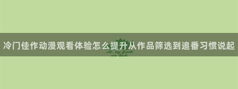喵趣漫画大全中文版:冷门佳作动漫观看体验怎么提升从作品筛选到追番习惯说起配图