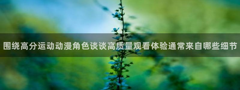 喵趣新作漫画：围绕高分运动动漫角色谈谈高质量观看体验通常来自哪些细节配图