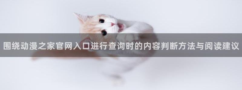 喵趣漫画章节更新:围绕动漫之家官网入口进行查询时的内容判断方法与阅读建议配图