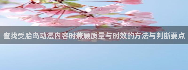 喵趣漫画在线观看:查找受胎岛动漫内容时兼顾质量与时效的方法与判断要点配图