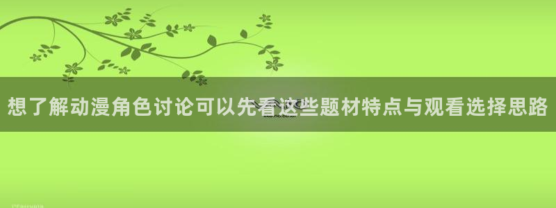 喵趣漫画全部章节:想了解动漫角色讨论可以先看这些题材特点与观看选择思路配图