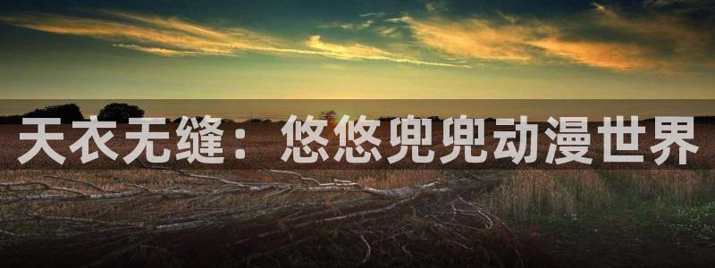 喵趣漫画连载排行：天衣无缝：悠悠兜兜动漫世界配图